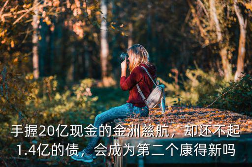 手握20億現(xiàn)金的金洲慈航，卻還不起1.4億的債，會(huì)成為第二個(gè)康得新嗎