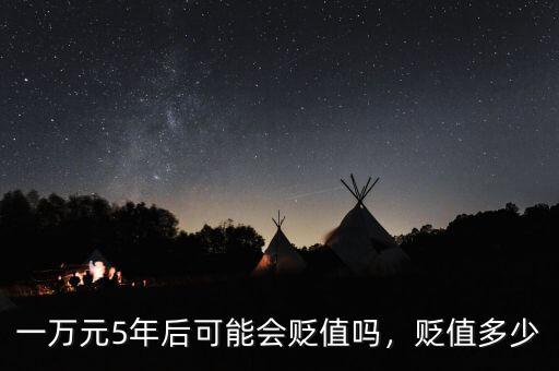 一萬(wàn)元5年后可能會(huì)貶值嗎，貶值多少
