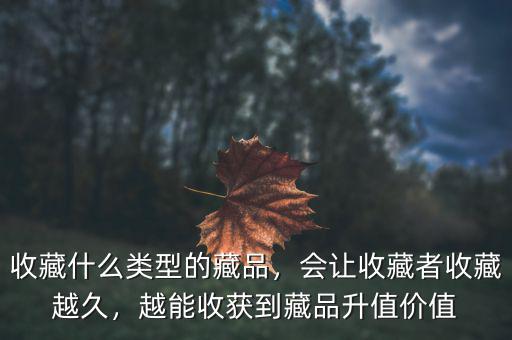 收藏什么類型的藏品，會讓收藏者收藏越久，越能收獲到藏品升值價值