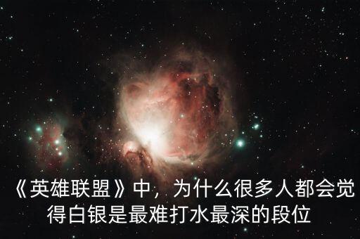 《英雄聯(lián)盟》中，為什么很多人都會(huì)覺(jué)得白銀是最難打水最深的段位
