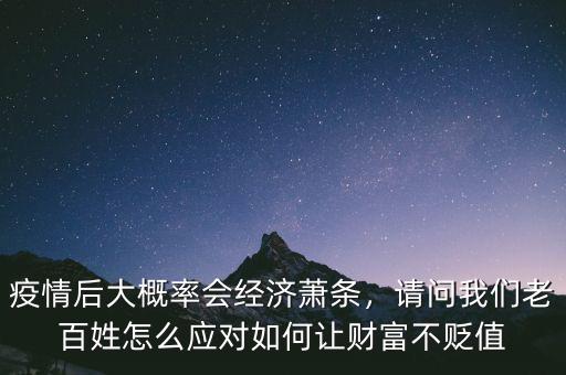 疫情后大概率會(huì)經(jīng)濟(jì)蕭條，請(qǐng)問我們老百姓怎么應(yīng)對(duì)如何讓財(cái)富不貶值