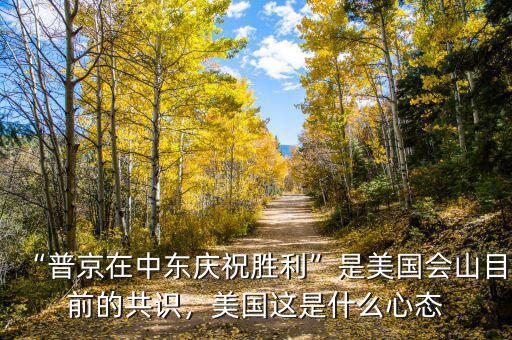 “普京在中東慶祝勝利”是美國會山目前的共識，美國這是什么心態(tài)
