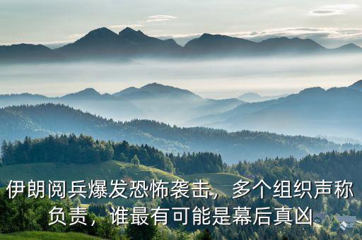 伊朗閱兵爆發(fā)恐怖襲擊，多個組織聲稱負責，誰最有可能是幕后真兇