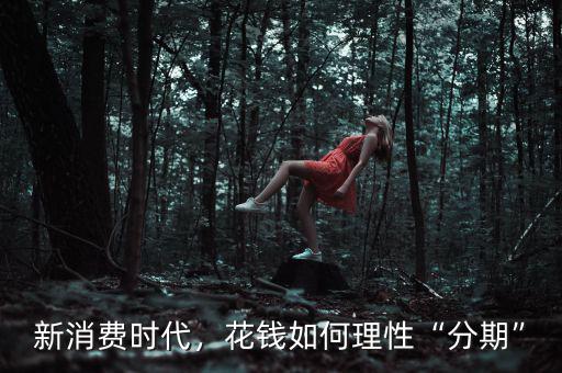 新消費(fèi)時代，花錢如何理性“分期”