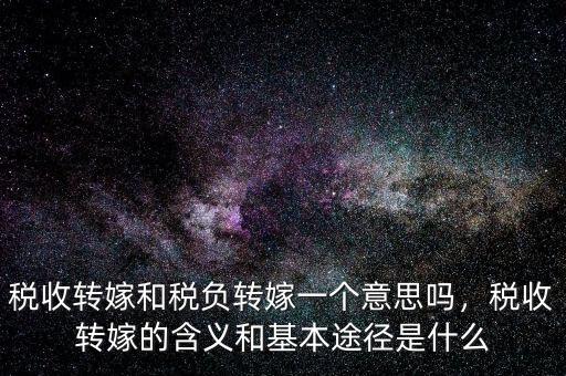 稅收轉(zhuǎn)嫁和稅負轉(zhuǎn)嫁一個意思嗎，稅收轉(zhuǎn)嫁的含義和基本途徑是什么