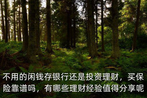 不用的閑錢存銀行還是投資理財，買保險靠譜嗎，有哪些理財經(jīng)驗值得分享呢