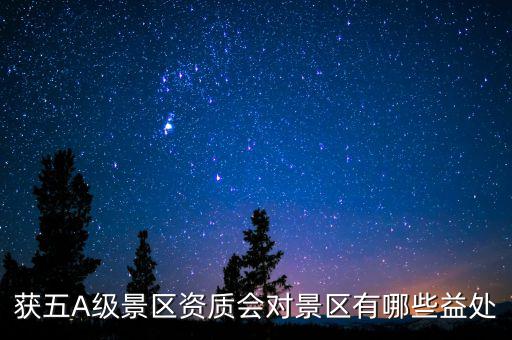 獲五A級(jí)景區(qū)資質(zhì)會(huì)對(duì)景區(qū)有哪些益處