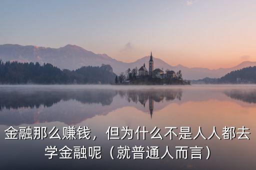 金融那么賺錢，但為什么不是人人都去學(xué)金融呢（就普通人而言）