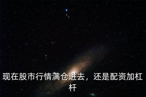 現(xiàn)在股市行情滿倉進(jìn)去，還是配資加杠桿