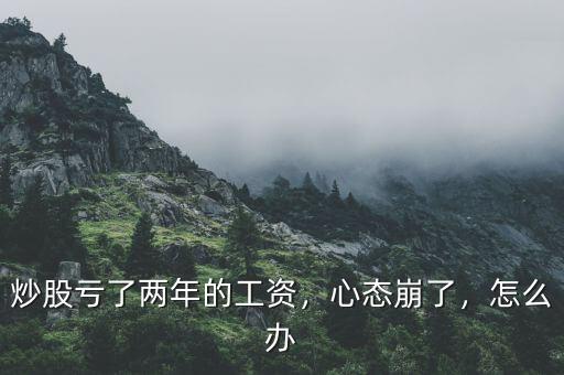 炒股虧了兩年的工資，心態(tài)崩了，怎么辦