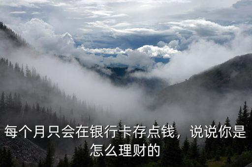 每個(gè)月只會(huì)在銀行卡存點(diǎn)錢，說(shuō)說(shuō)你是怎么理財(cái)?shù)? class=