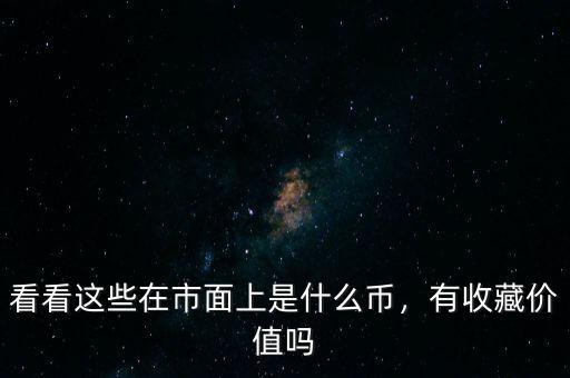 看看這些在市面上是什么幣，有收藏價(jià)值嗎