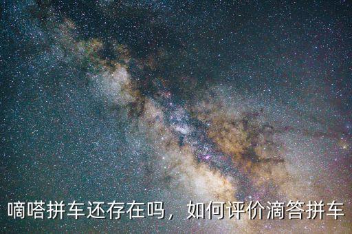 嘀嗒拼車還存在嗎，如何評價滴答拼車
