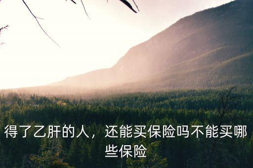 得了乙肝的人，還能買保險嗎不能買哪些保險