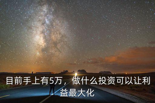 目前手上有5萬，做什么投資可以讓利益最大化