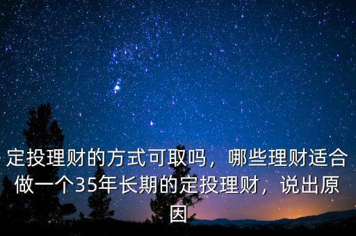 定投理財(cái)?shù)姆绞娇扇?，哪些理?cái)適合做一個(gè)35年長期的定投理財(cái)，說出原因