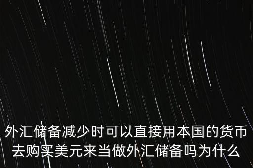 外匯儲(chǔ)備減少時(shí)可以直接用本國(guó)的貨幣去購(gòu)買(mǎi)美元來(lái)當(dāng)做外匯儲(chǔ)備嗎為什么
