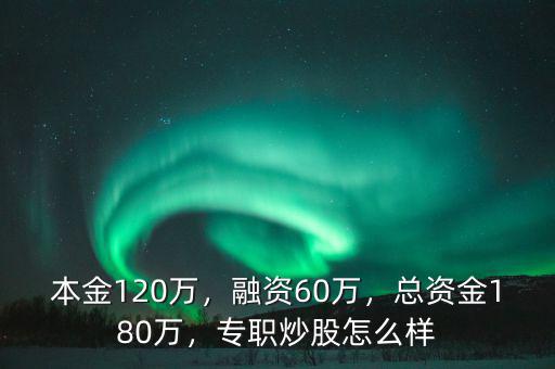 本金120萬，融資60萬，總資金180萬，專職炒股怎么樣