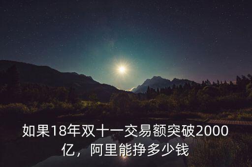 如果18年雙十一交易額突破2000億，阿里能掙多少錢