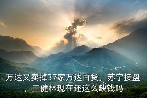 萬(wàn)達(dá)年收入多少,萬(wàn)達(dá)又賣掉37家萬(wàn)達(dá)百貨