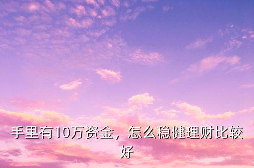 手里有10萬資金，怎么穩(wěn)健理財比較好