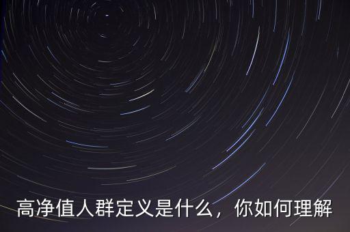 高凈值人群定義是什么，你如何理解