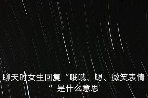 聊天時(shí)女生回復(fù)“哦哦、嗯、微笑表情”是什么意思