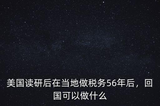 美國讀研后在當?shù)刈龆悇?wù)56年后，回國可以做什么