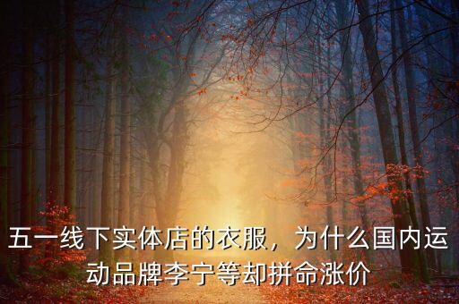 五一線下實(shí)體店的衣服，為什么國(guó)內(nèi)運(yùn)動(dòng)品牌李寧等卻拼命漲價(jià)