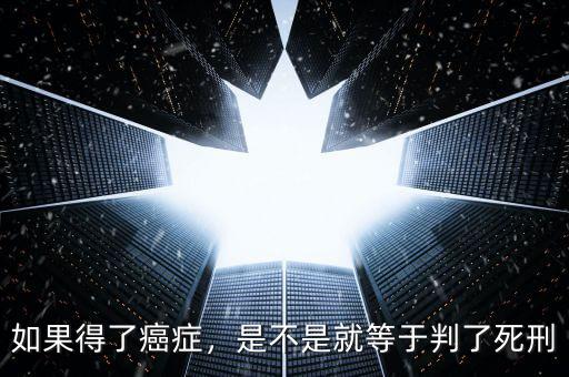 如果得了癌癥，是不是就等于判了死刑
