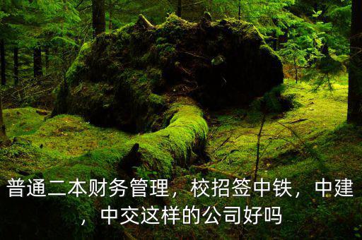 普通二本財(cái)務(wù)管理，校招簽中鐵，中建，中交這樣的公司好嗎