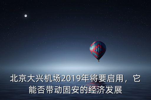 北京大興機場2019年將要啟用，它能否帶動固安的經(jīng)濟發(fā)展