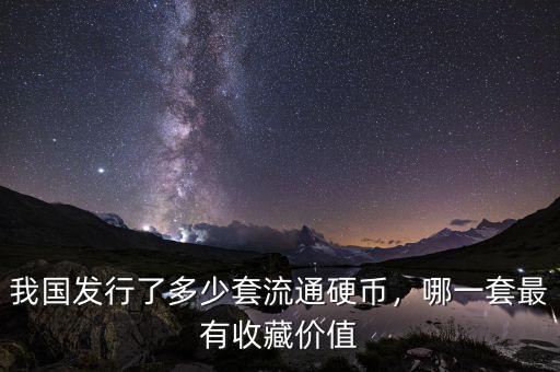 我國發(fā)行了多少套流通硬幣，哪一套最有收藏價值