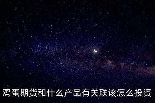 雞蛋期貨和什么產(chǎn)品有關聯(lián)該怎么投資