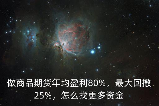 做商品期貨年均盈利80%，最大回撤25%，怎么找更多資金