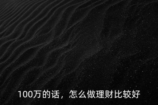 100萬(wàn)的話，怎么做理財(cái)比較好