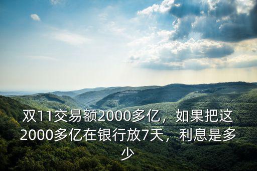 雙11交易額2000多億，如果把這2000多億在銀行放7天，利息是多少