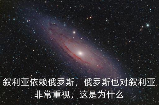 敘利亞依賴俄羅斯，俄羅斯也對(duì)敘利亞非常重視，這是為什么