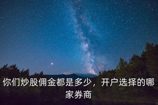 你們炒股傭金都是多少，開(kāi)戶選擇的哪家券商