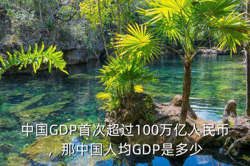 中國(guó)GDP首次超過(guò)100萬(wàn)億人民幣，那中國(guó)人均GDP是多少