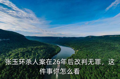 張玉環(huán)殺人案在26年后改判無罪，這件事你怎么看
