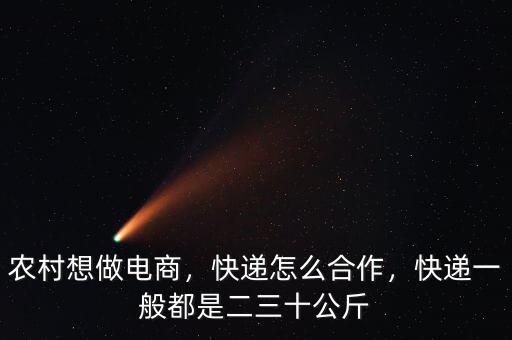 農(nóng)村想做電商，快遞怎么合作，快遞一般都是二三十公斤