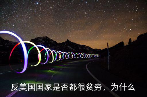 反美國國家是否都很貧窮，為什么