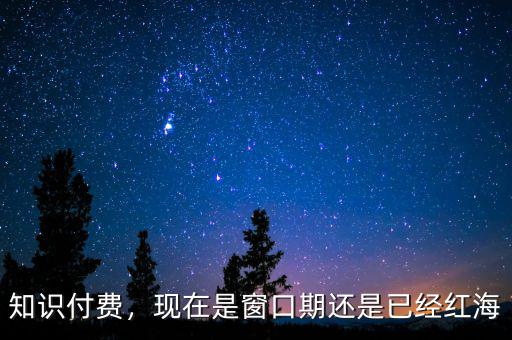 知識付費(fèi)，現(xiàn)在是窗口期還是已經(jīng)紅海