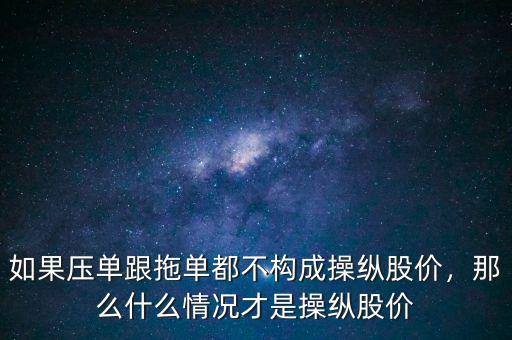 如果壓單跟拖單都不構(gòu)成操縱股價，那么什么情況才是操縱股價