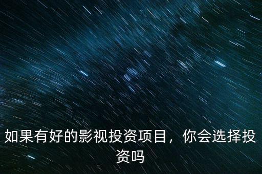 如果有好的影視投資項(xiàng)目，你會(huì)選擇投資嗎
