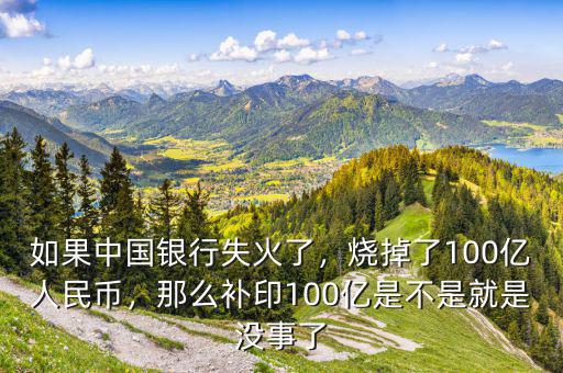 如果中國銀行失火了，燒掉了100億人民幣，那么補(bǔ)印100億是不是就是沒事了