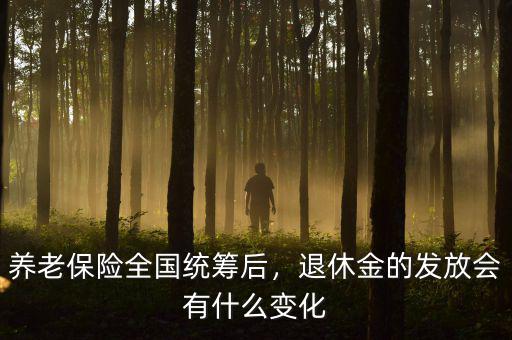 養(yǎng)老保險(xiǎn)全國(guó)統(tǒng)籌后，退休金的發(fā)放會(huì)有什么變化
