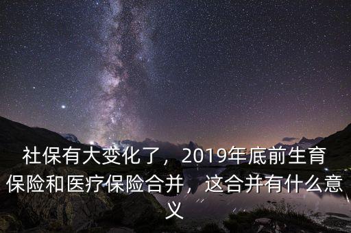社保有大變化了，2019年底前生育保險(xiǎn)和醫(yī)療保險(xiǎn)合并，這合并有什么意義