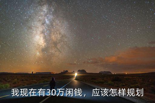 我現(xiàn)在有30萬閑錢，應(yīng)該怎樣規(guī)劃